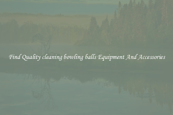 Find Quality cleaning bowling balls Equipment And Accessories
