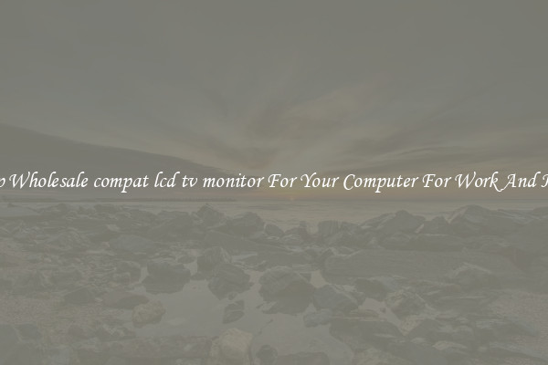 Crisp Wholesale compat lcd tv monitor For Your Computer For Work And Home
