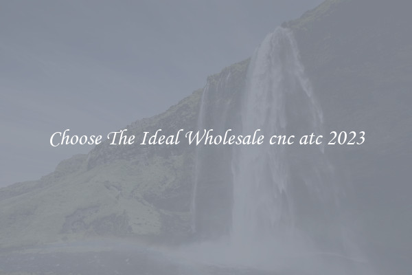 Choose The Ideal Wholesale cnc atc 2023