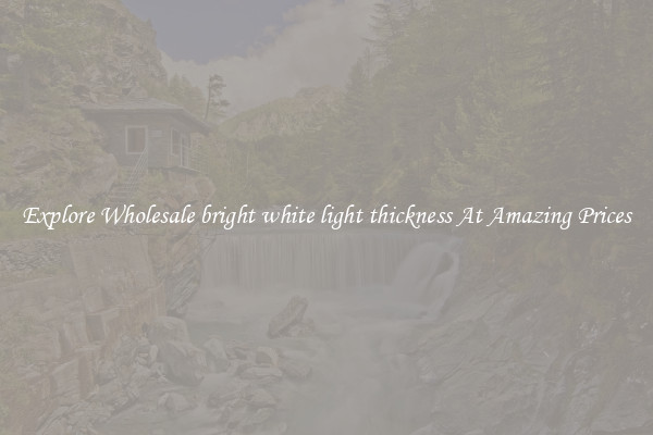 Explore Wholesale bright white light thickness At Amazing Prices