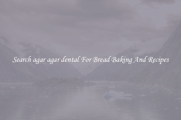 Search agar agar dental For Bread Baking And Recipes