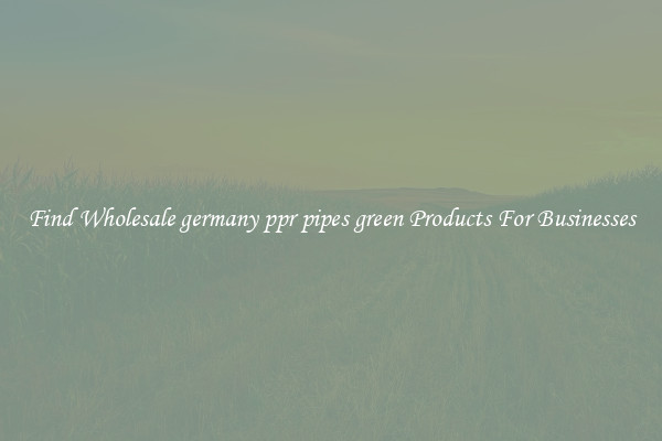 Find Wholesale germany ppr pipes green Products For Businesses