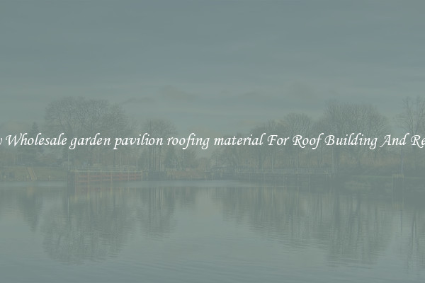 Buy Wholesale garden pavilion roofing material For Roof Building And Repair