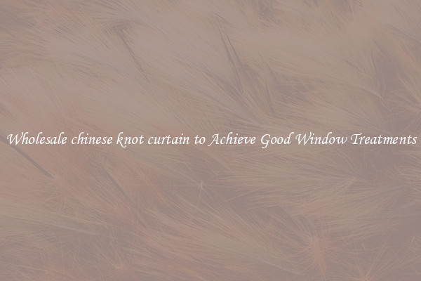 Wholesale chinese knot curtain to Achieve Good Window Treatments