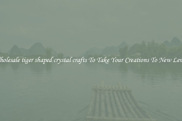 Wholesale tiger shaped crystal crafts To Take Your Creations To New Levels