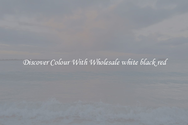 Discover Colour With Wholesale white black red