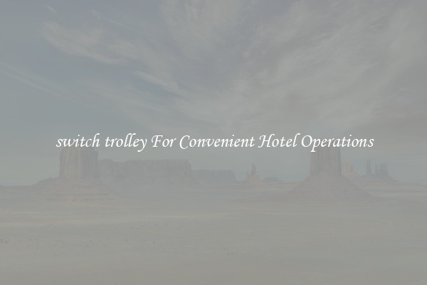 switch trolley For Convenient Hotel Operations