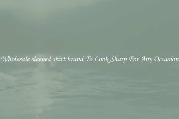 Wholesale sleeved shirt brand To Look Sharp For Any Occasion