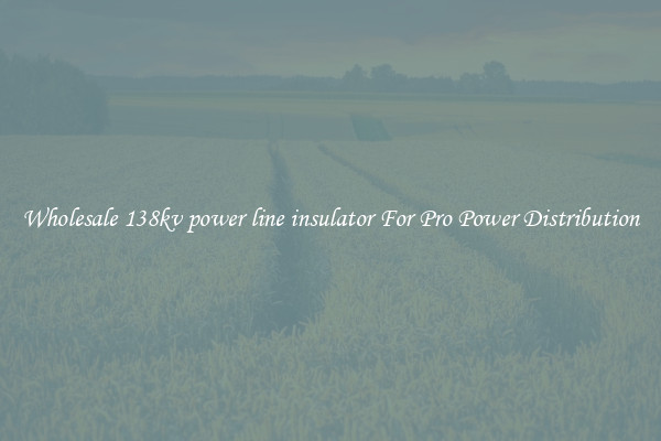 Wholesale 138kv power line insulator For Pro Power Distribution