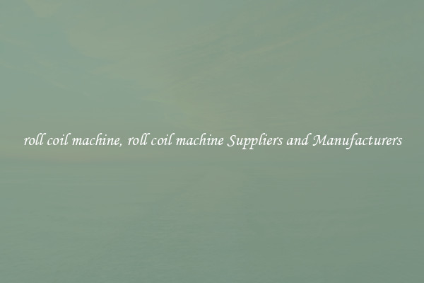 roll coil machine, roll coil machine Suppliers and Manufacturers