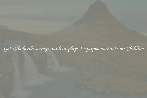 Get Wholesale swings outdoor playset equipment For Your Children