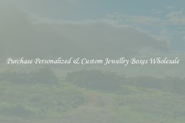 Purchase Personalized & Custom Jewellry Boxes Wholesale