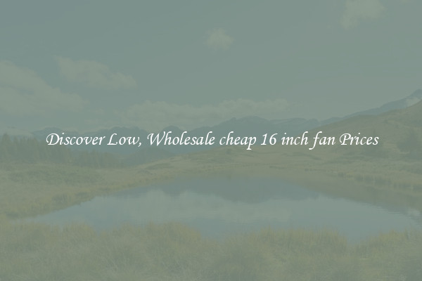 Discover Low, Wholesale cheap 16 inch fan Prices
