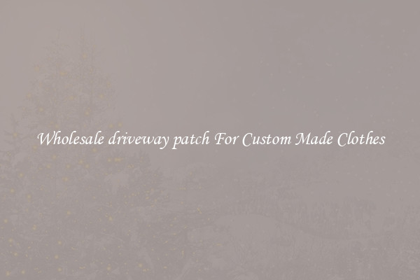 Wholesale driveway patch For Custom Made Clothes
