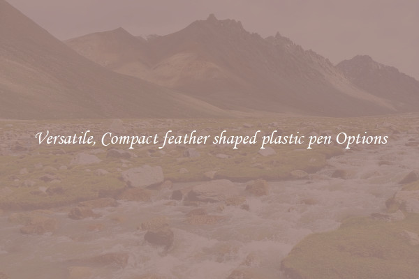 Versatile, Compact feather shaped plastic pen Options