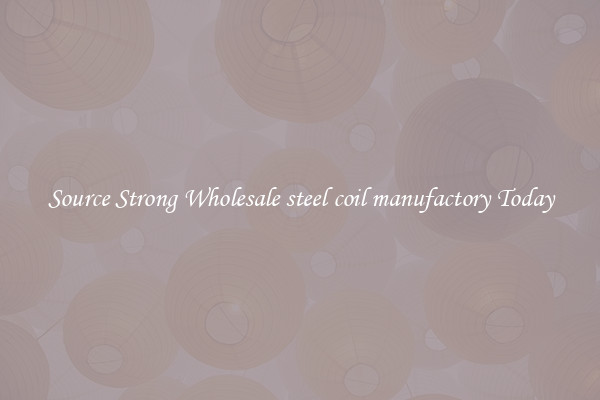 Source Strong Wholesale steel coil manufactory Today