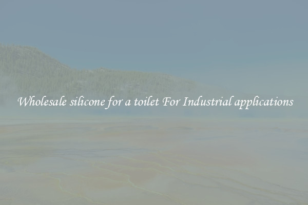 Wholesale silicone for a toilet For Industrial applications