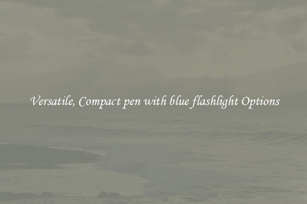 Versatile, Compact pen with blue flashlight Options