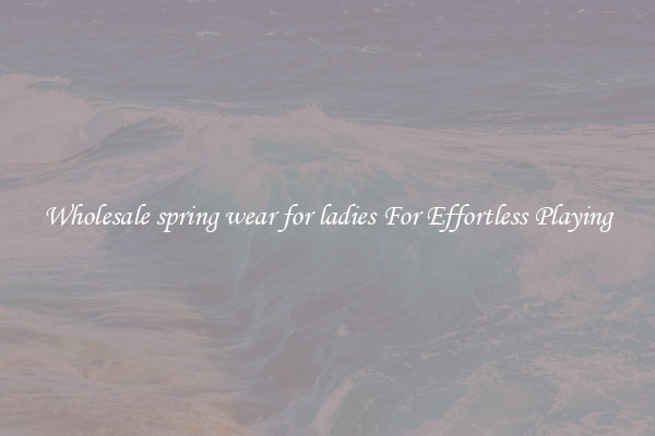 Wholesale spring wear for ladies For Effortless Playing
