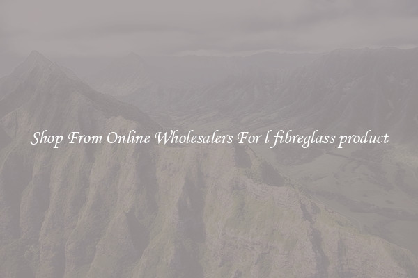 Shop From Online Wholesalers For l fibreglass product