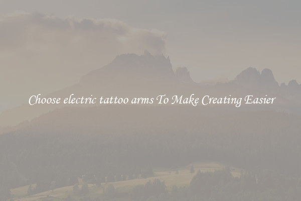 Choose electric tattoo arms To Make Creating Easier