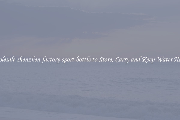 Wholesale shenzhen factory sport bottle to Store, Carry and Keep Water Handy