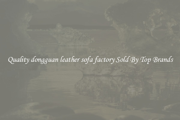 Quality dongguan leather sofa factory Sold By Top Brands