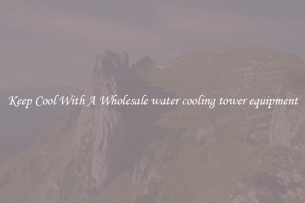 Keep Cool With A Wholesale water cooling tower equipment