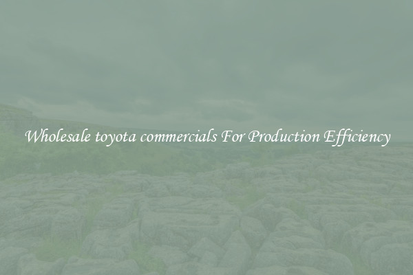 Wholesale toyota commercials For Production Efficiency