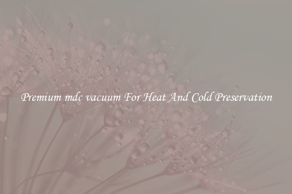 Premium mdc vacuum For Heat And Cold Preservation