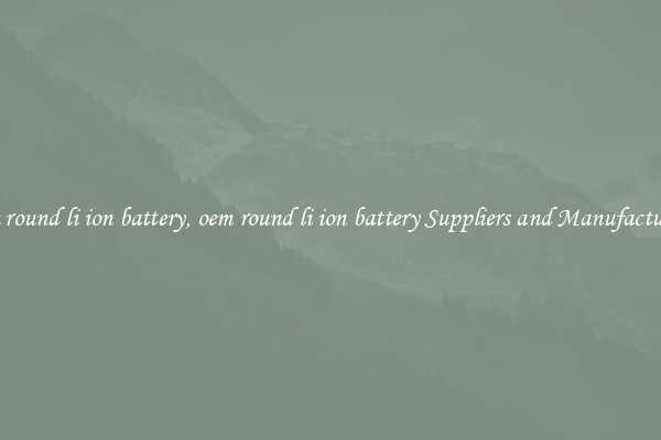oem round li ion battery, oem round li ion battery Suppliers and Manufacturers
