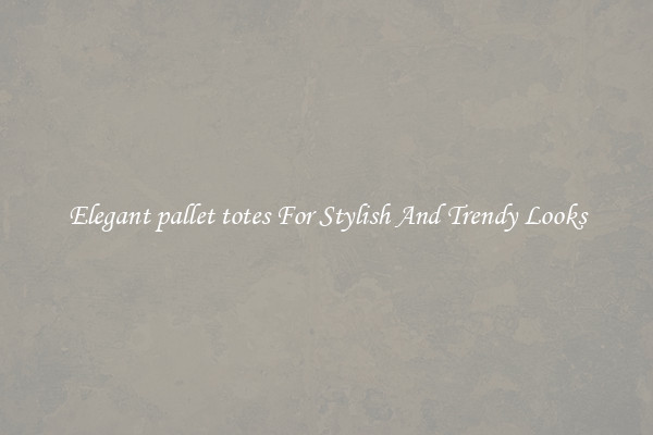 Elegant pallet totes For Stylish And Trendy Looks