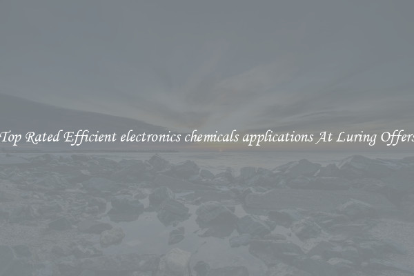 Top Rated Efficient electronics chemicals applications At Luring Offers