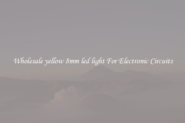 Wholesale yellow 8mm led light For Electronic Circuits