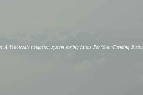 Get A Wholesale irrigation system for big farms For Your Farming Business