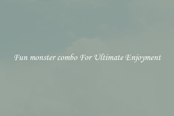Fun monster combo For Ultimate Enjoyment