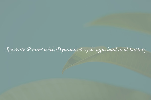 Recreate Power with Dynamic recycle agm lead acid battery