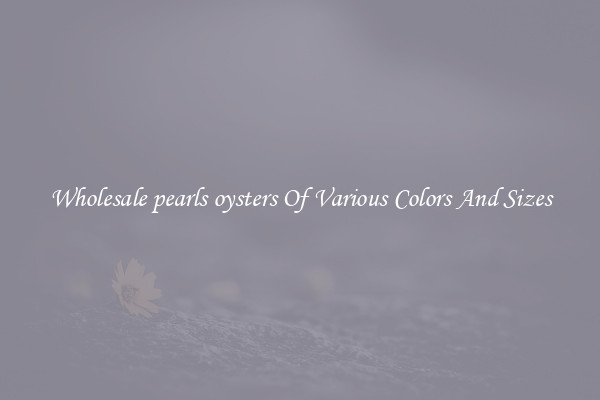 Wholesale pearls oysters Of Various Colors And Sizes