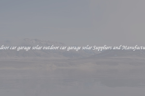 outdoor car garage solar outdoor car garage solar Suppliers and Manufacturers