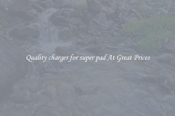 Quality charger for super pad At Great Prices