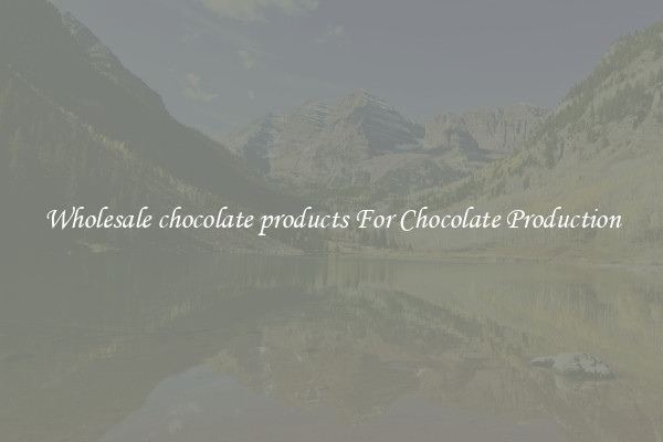 Wholesale chocolate products For Chocolate Production