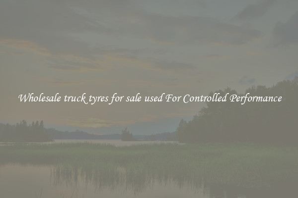 Wholesale truck tyres for sale used For Controlled Performance