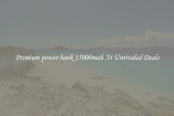 Premium power bank 15000mah At Unrivaled Deals