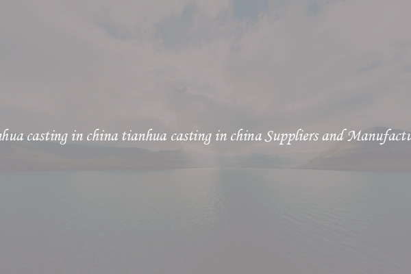 tianhua casting in china tianhua casting in china Suppliers and Manufacturers