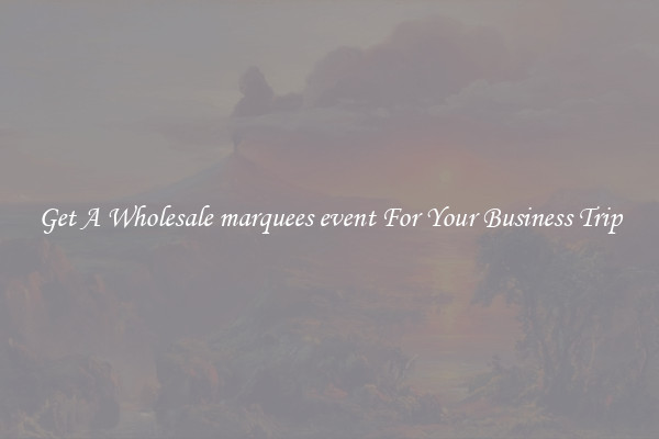 Get A Wholesale marquees event For Your Business Trip