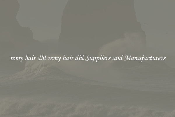 remy hair dhl remy hair dhl Suppliers and Manufacturers