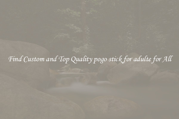 Find Custom and Top Quality pogo stick for adulte for All