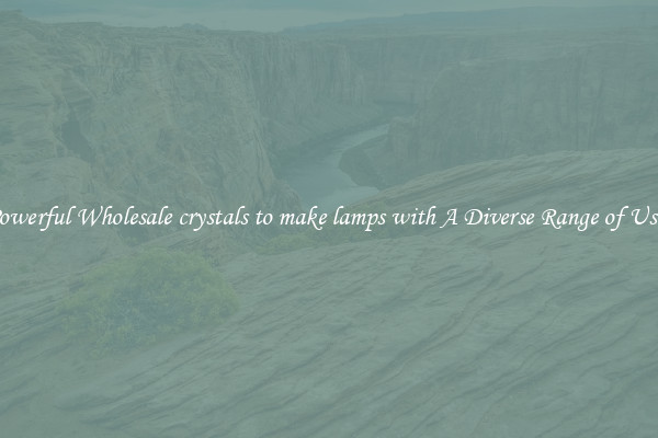 Powerful Wholesale crystals to make lamps with A Diverse Range of Uses