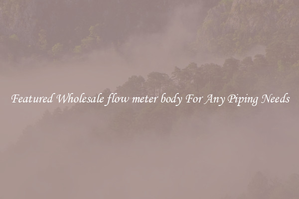 Featured Wholesale flow meter body For Any Piping Needs