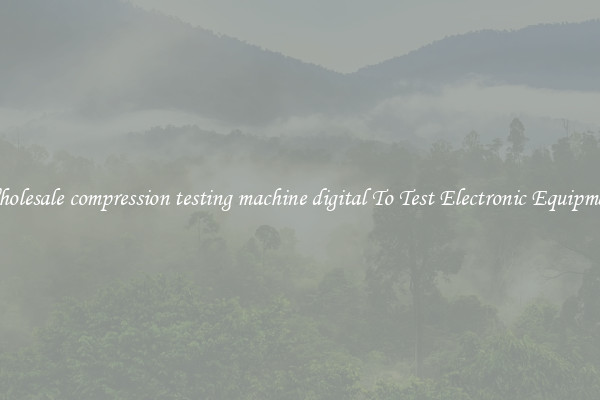 Wholesale compression testing machine digital To Test Electronic Equipment